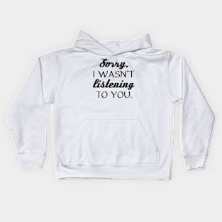 Sorry, I Wasn’t Listening To You. Kids Hoodie